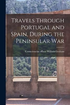 Travels Through Portugal and Spain, During the Peninsular War - William Graham - cover