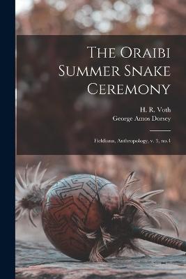 The Oraibi Summer Snake Ceremony: Fieldiana, Anthropology, v. 3, no.4 - George Amos Dorsey,H R 1855-1931 Voth - cover