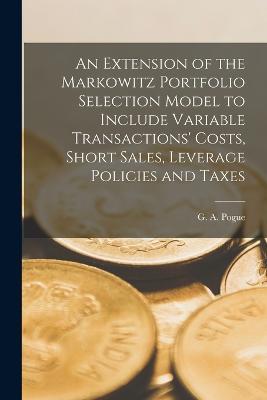 An Extension of the Markowitz Portfolio Selection Model to Include Variable Transactions' Costs, Short Sales, Leverage Policies and Taxes - G A Pogue - cover