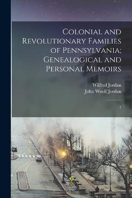 Colonial and Revolutionary Families of Pennsylvania; Genealogical and Personal Memoirs: 1 - John Woolf Jordan,Wilfred Jordan - cover