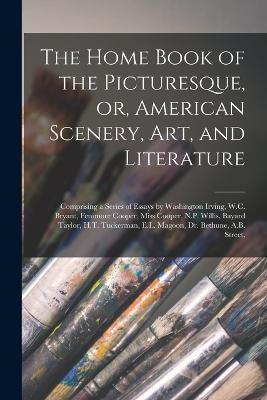 The Home Book of the Picturesque, or, American Scenery, art, and Literature: Comprising a Series of Essays by Washington Irving, W.C. Bryant, Fenimore Cooper, Miss Cooper, N.P. Willis, Bayard Taylor, H.T. Tuckerman, E.L. Magoon, Dr. Bethune, A.B. Street, - Anonymous - cover