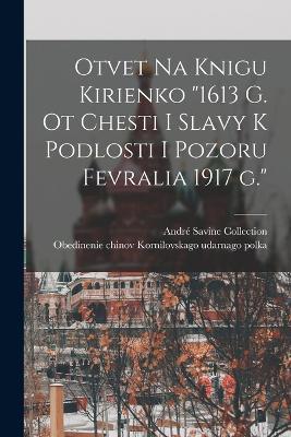 Otvet na knigu Kirienko 1613 g. ot chesti i slavy k podlosti i pozoru fevralia 1917 g. - Obedinenie Chinov Kornilovskag Polka,Andre Savine Collection - cover