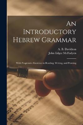 An Introductory Hebrew Grammar: With Progressive Exercises in Reading, Writing, and Pointing - A B 1831-1902 Davidson,John Edgar McFadyen - cover