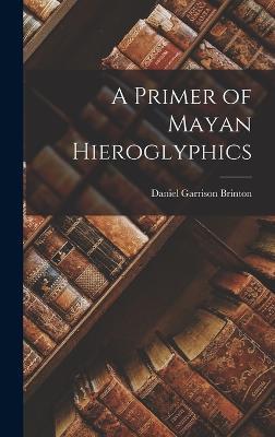 A Primer of Mayan Hieroglyphics - Daniel Garrison Brinton - cover