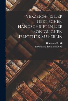 Verzeichnis der tibetischen Handschriften der Koeniglichen Bibliothek zu Berlin: 1 - Preussische Staatsbibliothek,Hermann Beckh - cover
