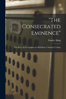 "The Consecrated Eminence"; the Story of the Campus and Buildings of Amherst College - Stanley King - cover