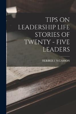 Tips on Leadership Life Stories of Twenty - Five Leaders - Herbert N Casson - cover