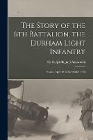 The Story of the 6th Battalion, the Durham Light Infantry: France, April 1915-November 1918