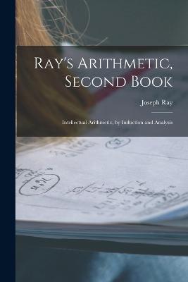 Ray's Arithmetic, Second Book: Intellectual Arithmetic, by Induction and Analysis - Joseph Ray - cover