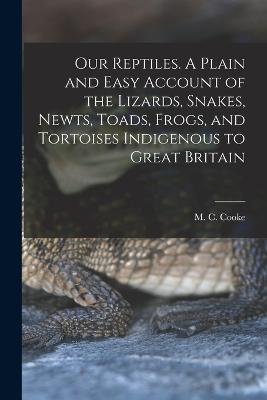 Our Reptiles. A Plain and Easy Account of the Lizards, Snakes, Newts, Toads, Frogs, and Tortoises Indigenous to Great Britain - M C B 1825 Cooke - cover