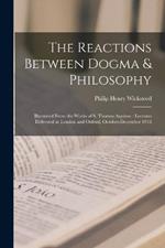The Reactions Between Dogma & Philosophy: Illustrated From the Works of S. Thomas Aquinas: Lectures Delivered in London and Oxford, October-December 1916