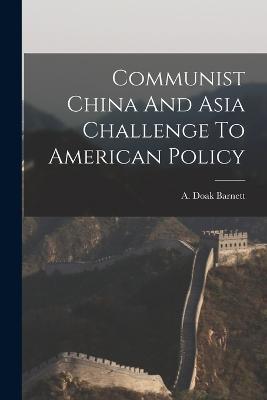 Communist China And Asia Challenge To American Policy - A Doak Barnett - cover