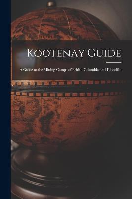 Kootenay Guide: A Guide to the Mining Camps of British Columbia and Klondike - Anonymous - cover