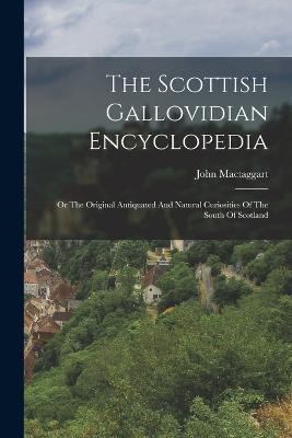 The Scottish Gallovidian Encyclopedia: Or The Original Antiquated And Natural Curiosities Of The South Of Scotland - John Mactaggart - cover