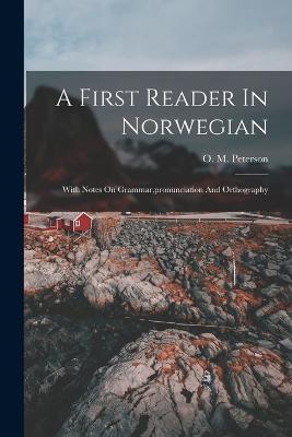 A First Reader In Norwegian: With Notes On Grammar, pronunciation And Orthography - O M Peterson - cover