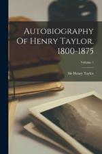 Autobiography Of Henry Taylor. 1800-1875; Volume 1