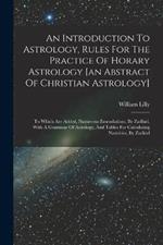 An Introduction To Astrology, Rules For The Practice Of Horary Astrology [an Abstract Of Christian Astrology]: To Which Are Added, Numerous Emendations, By Zadkiel. With A Grammar Of Astrology, And Tables For Calculating Nativities, By Zadkiel