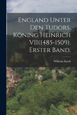 England unter den Tudors. Koening Heinrich VII(1485-1509). Erster Band. - Wilhelm Busch - cover