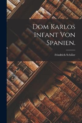Dom Karlos Infant von Spanien. - Friedrich Schiller - cover