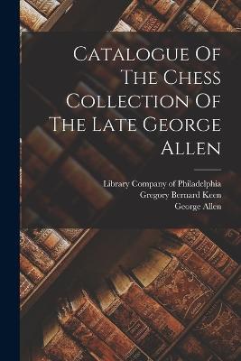 Catalogue Of The Chess Collection Of The Late George Allen - George Allen - cover