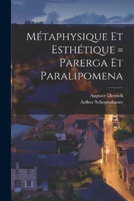 Metaphysique Et Esthetique = Parerga Et Paralipomena - Arthur Schopenhauer,Dietrich Auguste 1846- - cover