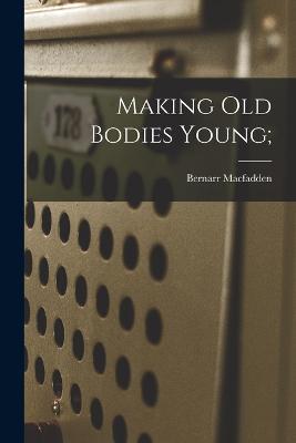 Making Old Bodies Young; - Bernarr MacFadden - cover