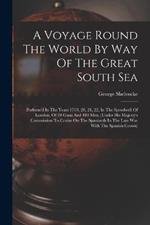 A Voyage Round The World By Way Of The Great South Sea: Perform'd In The Years 1719, 20, 21, 22, In The Speedwell Of London, Of 24 Guns And 100 Men, (under His Majesty's Commission To Cruize On The Spaniards In The Late War With The Spanish Crown)
