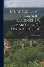 Etude Sur La Vie D'arnoul D'audrehem, Marechal De France, 130.-1370