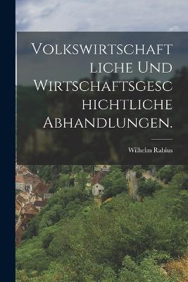 Volkswirtschaftliche und wirtschaftsgeschichtliche Abhandlungen. - Wilhelm Rabius - cover