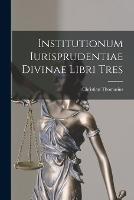 Institutionum Iurisprudentiae Divinae Libri Tres - Christian Thomasius - cover
