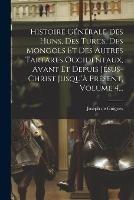 Histoire Generale Des Huns, Des Turcs, Des Mongols Et Des Autres Tartares Occidentaux, Avant Et Depuis Jesus-christ Jusqu'a Present, Volume 4...