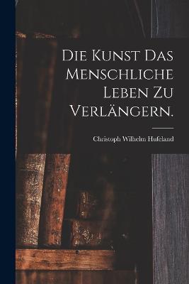 Die Kunst das menschliche Leben zu verlangern. - Christoph Wilhelm Hufeland - cover