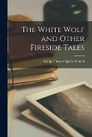 The White Wolf and Other Fireside Tales - Arthur Thomas Quiller-Couch - cover