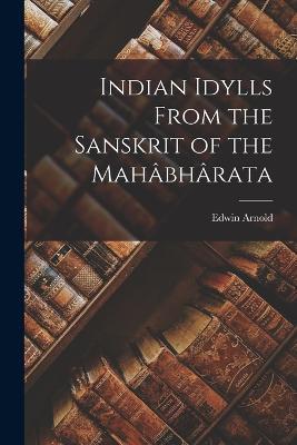 Indian Idylls From the Sanskrit of the Mahâbhârata - Edwin Arnold - cover