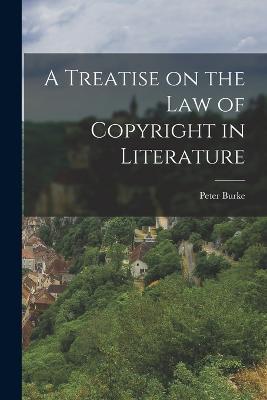 A Treatise on the Law of Copyright in Literature - Peter Burke - cover
