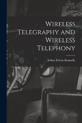 Wireless Telegraphy and Wireless Telephony - Arthur Edwin Kennelly - cover