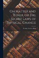 On Matter and Ether, or The Secret Laws of Physical Change - Thomas Rawson Birks - cover