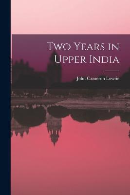 Two Years in Upper India - John Cameron Lowrie - cover