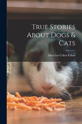 True Stories About Dogs & Cats - Eliza Lee Cabot Follen - cover