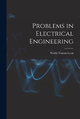 Problems in Electrical Engineering - Waldo Vinton Lyon - cover