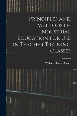 Principles and Methods of Industrial Education for Use in Teacher Training Classes - William Henry Dooley - cover