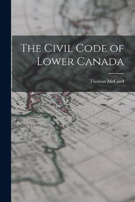 The Civil Code of Lower Canada - Thomas McCord - cover