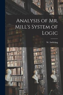 Analysis of Mr. Mill's System of Logic - W Stebbing - cover