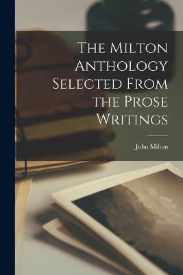 The Milton Anthology Selected From the Prose Writings - John Milton - cover