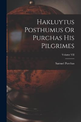 Hakluytus Posthumus Or Purchas His Pilgrimes; Volume VII - Samuel Purchas - cover