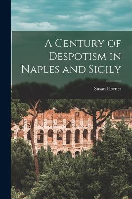 A Century of Despotism in Naples and Sicily - Susan Horner - cover