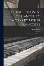 The Indebtedness of Handel to Works by Other Composers: A Presentation of Evidence