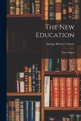The New Education: Three Papers - George Herbert Palmer - cover