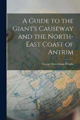 A Guide to the Giant's Causeway and the North-East Coast of Antrim - George Newenham Wright - cover