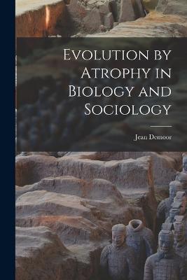 Evolution by Atrophy in Biology and Sociology - Jean Demoor - cover